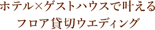 ホテル×ゲストハウスで叶える フロア貸切ウエディング